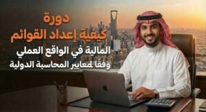 دورة كيفية اعداد القوائم المالية في الواقع العملي وفقا لمعايير المحاسبة الدولية